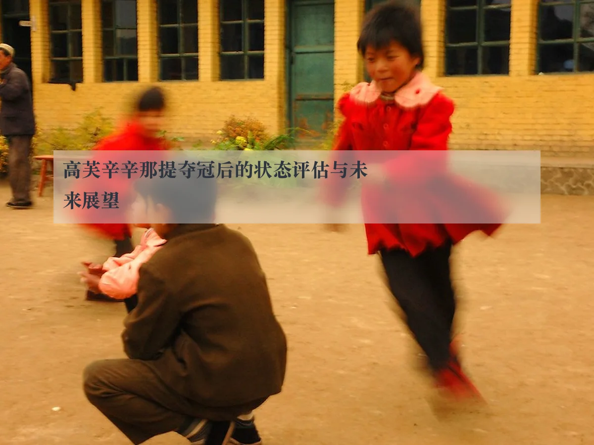 高芙辛辛那提夺冠后的状态评估与未来展望
